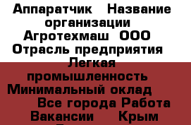 Аппаратчик › Название организации ­ Агротехмаш, ООО › Отрасль предприятия ­ Легкая промышленность › Минимальный оклад ­ 30 000 - Все города Работа » Вакансии   . Крым,Белогорск